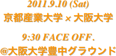 2011.9.10 (Sat)
京都産業大学 × 大阪大学
9:30 FACE OFF.
@大阪大学豊中グラウンド