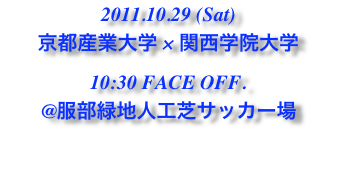 2011.10.29 (Sat)
京都産業大学 × 関西学院大学
10:30 FACE OFF.
@服部緑地人工芝サッカー場
